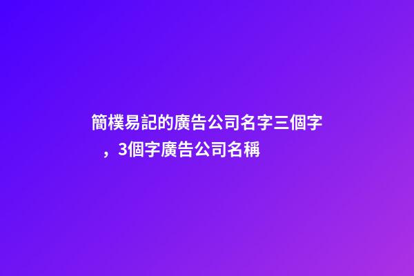 簡樸易記的廣告公司名字三個字，3個字廣告公司名稱-第1張-公司起名-玄機派